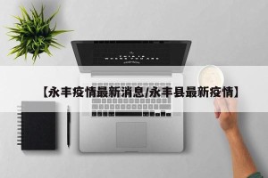 【永丰疫情最新消息/永丰县最新疫情】