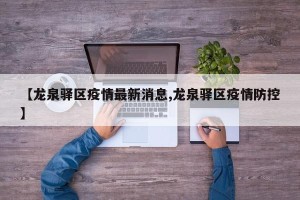 【龙泉驿区疫情最新消息,龙泉驿区疫情防控】