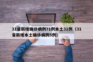 31省新增确诊病例71例本土31例（31省新增本土确诊病例5例）