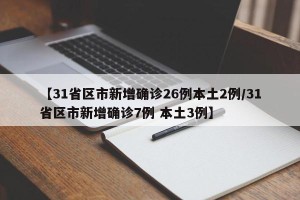 【31省区市新增确诊26例本土2例/31省区市新增确诊7例 本土3例】