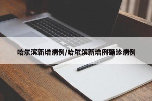 哈尔滨新增病例/哈尔滨新增例确诊病例
