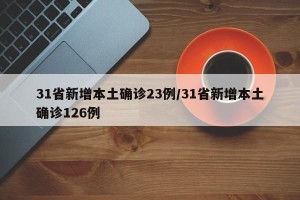 31省新增本土确诊23例/31省新增本土确诊126例