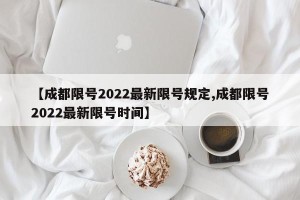 【成都限号2022最新限号规定,成都限号2022最新限号时间】