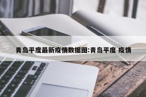 青岛平度最新疫情数据图:青岛平度 疫情