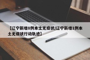【辽宁新增8例本土无症状/辽宁新增1例本土无症状行动轨迹】