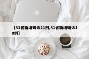 【31省新增确诊21例,31省新增确诊10例】