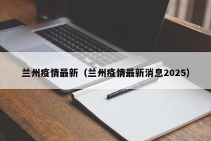 兰州疫情最新（兰州疫情最新消息2025）