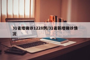 31省增确诊1228例/31省新增确诊情况