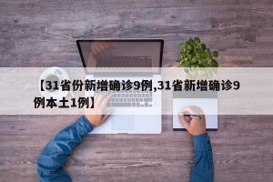 【31省份新增确诊9例,31省新增确诊9例本土1例】