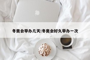 冬奥会举办几天:冬奥会好久举办一次