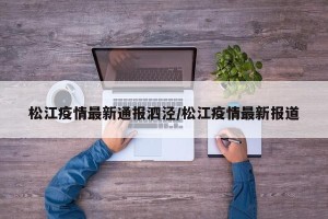 松江疫情最新通报泗泾/松江疫情最新报道