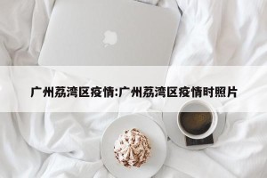 广州荔湾区疫情:广州荔湾区疫情时照片