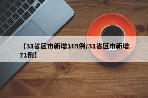 【31省区市新增105例/31省区市新增71例】