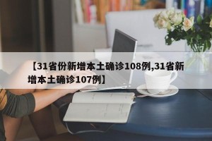 【31省份新增本土确诊108例,31省新增本土确诊107例】