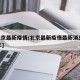 【北京最新疫情/北京最新疫情最新消息2025年】