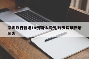 深圳昨日新增18例确诊病例/昨天深圳新增肺炎