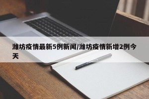 潍坊疫情最新5例新闻/潍坊疫情新增2例今天
