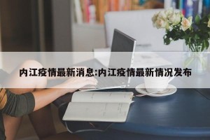 内江疫情最新消息:内江疫情最新情况发布