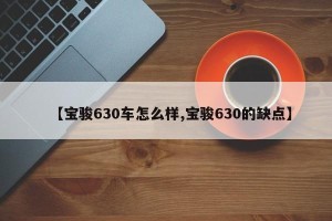 【宝骏630车怎么样,宝骏630的缺点】