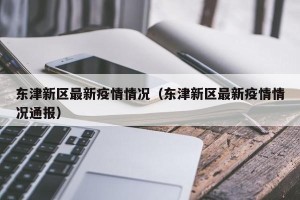 东津新区最新疫情情况（东津新区最新疫情情况通报）