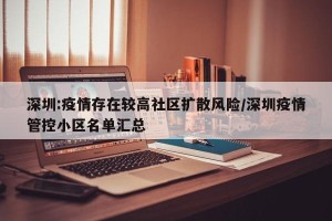 深圳:疫情存在较高社区扩散风险/深圳疫情管控小区名单汇总