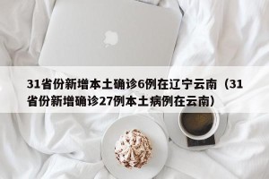 31省份新增本土确诊6例在辽宁云南（31省份新增确诊27例本土病例在云南）