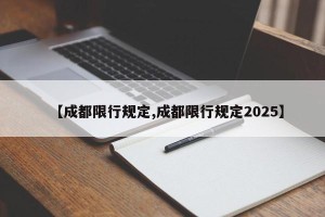 【成都限行规定,成都限行规定2025】