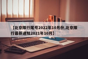 【北京限行尾号2022年10月份,北京限行最新通知2021年10月】