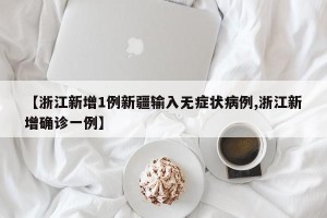 【浙江新增1例新疆输入无症状病例,浙江新增确诊一例】