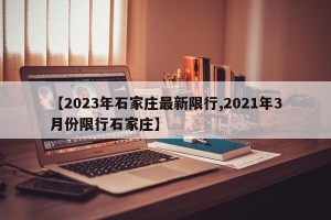 【2023年石家庄最新限行,2021年3月份限行石家庄】