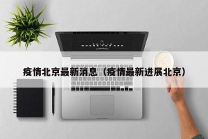 疫情北京最新消息（疫情最新进展北京）