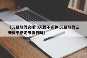 【元旦放假安排:3天假不调休,元旦放假三天属于法定节假日吗】
