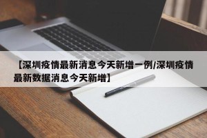 【深圳疫情最新消息今天新增一例/深圳疫情最新数据消息今天新增】