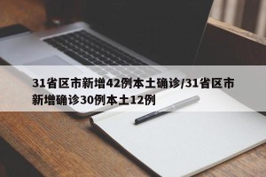 31省区市新增42例本土确诊/31省区市新增确诊30例本土12例