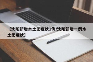 【沈阳新增本土无症状1例/沈阳新增一例本土无症状】