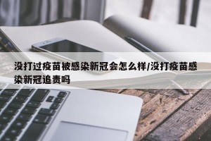 没打过疫苗被感染新冠会怎么样/没打疫苗感染新冠追责吗