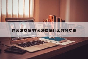 连云港疫情/连云港疫情什么时候结束