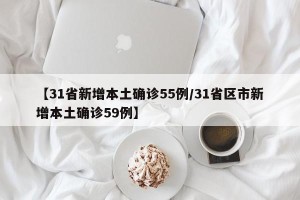 【31省新增本土确诊55例/31省区市新增本土确诊59例】